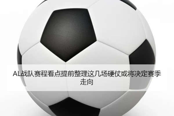 AL战队赛程看点提前整理这几场硬仗或将决定赛季走向